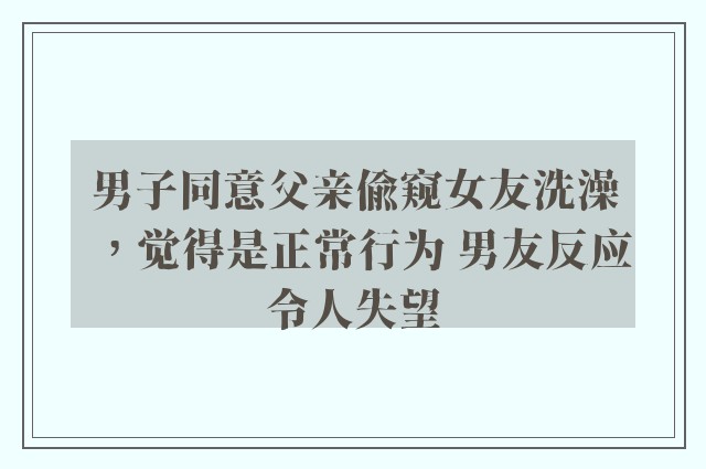 男子同意父亲偷窥女友洗澡，觉得是正常行为 男友反应令人失望