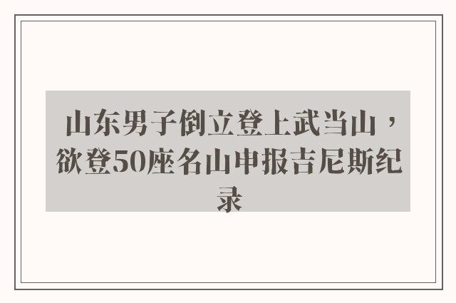 山东男子倒立登上武当山，欲登50座名山申报吉尼斯纪录