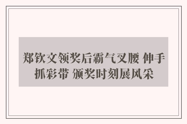 郑钦文领奖后霸气叉腰 伸手抓彩带 颁奖时刻展风采