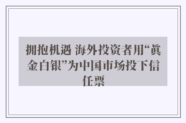 拥抱机遇 海外投资者用“真金白银”为中国市场投下信任票