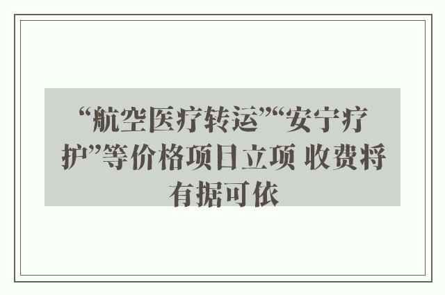 “航空医疗转运”“安宁疗护”等价格项目立项 收费将有据可依