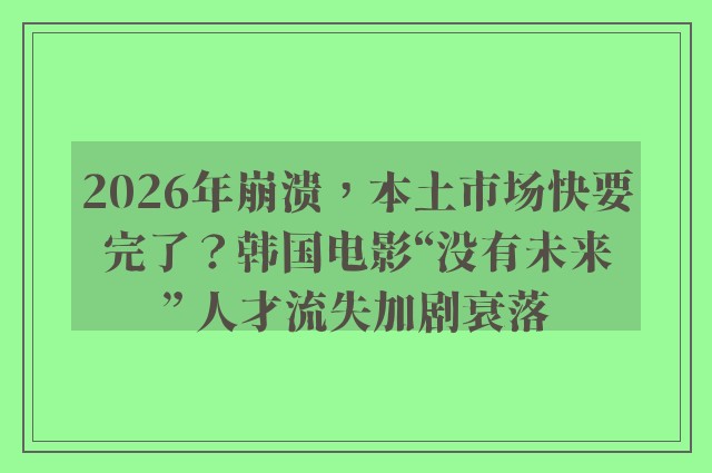 2026年崩溃，本土市场快要完了？韩国电影“没有未来” 人才流失加剧衰落