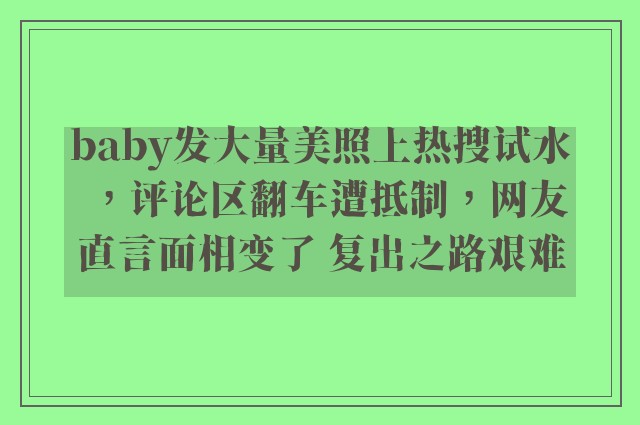 baby发大量美照上热搜试水，评论区翻车遭抵制，网友直言面相变了 复出之路艰难