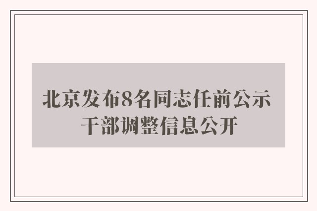 北京发布8名同志任前公示 干部调整信息公开