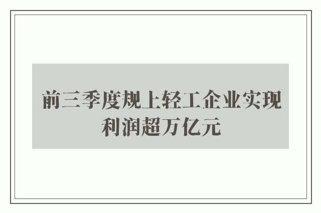 前三季度规上轻工企业实现利润超万亿元