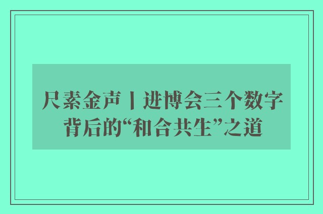 尺素金声丨进博会三个数字背后的“和合共生”之道