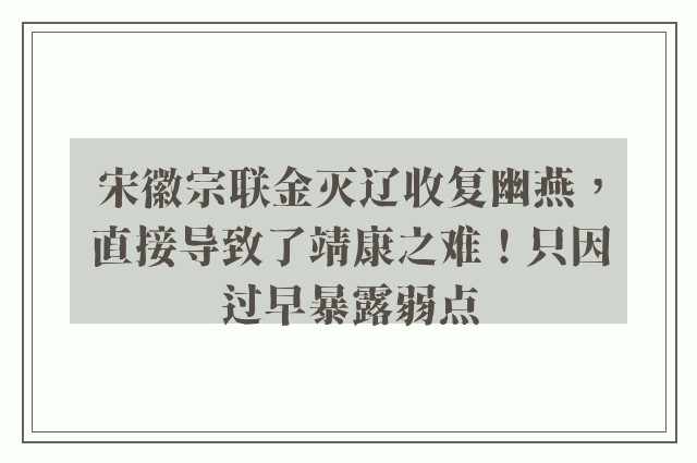 宋徽宗联金灭辽收复幽燕，直接导致了靖康之难！只因过早暴露弱点