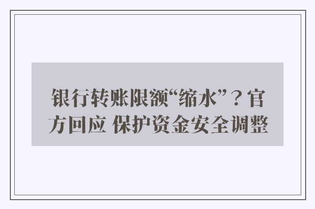 银行转账限额“缩水”？官方回应 保护资金安全调整