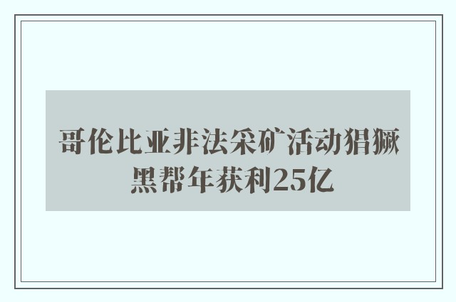 哥伦比亚非法采矿活动猖獗 黑帮年获利25亿