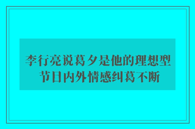 李行亮说葛夕是他的理想型 节目内外情感纠葛不断