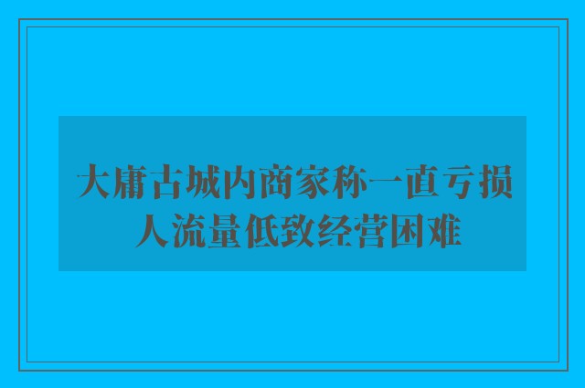 大庸古城内商家称一直亏损 人流量低致经营困难