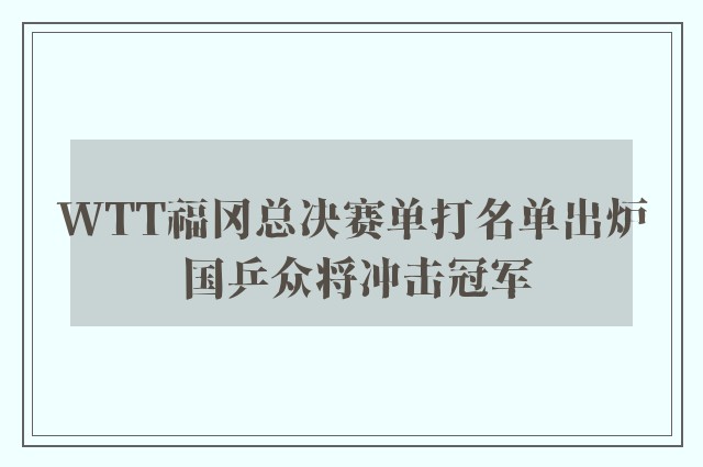 WTT福冈总决赛单打名单出炉 国乒众将冲击冠军