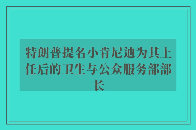 特朗普提名小肯尼迪为其上任后的卫生与公众服务部部长