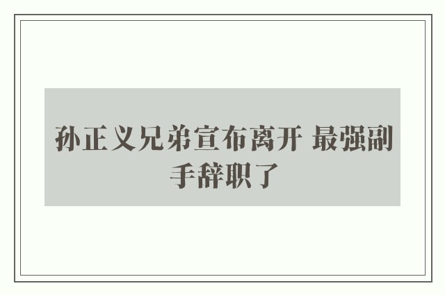 孙正义兄弟宣布离开 最强副手辞职了