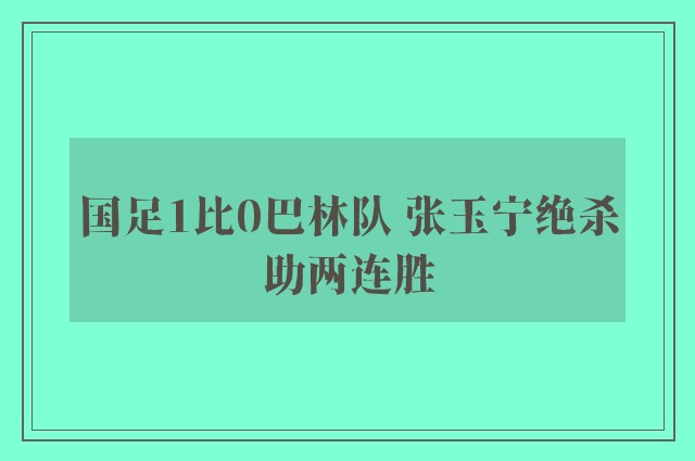 国足1比0巴林队 张玉宁绝杀助两连胜