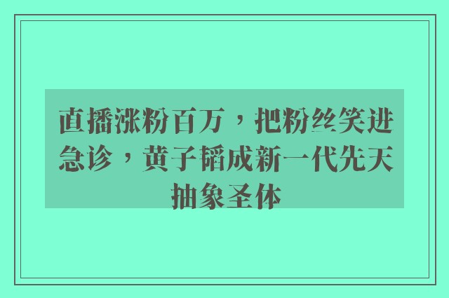 直播涨粉百万，把粉丝笑进急诊，黄子韬成新一代先天抽象圣体