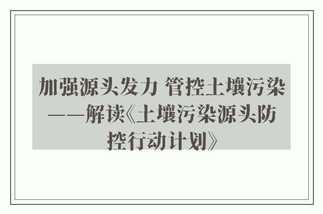 加强源头发力 管控土壤污染——解读《土壤污染源头防控行动计划》