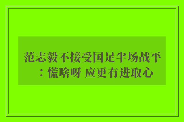 范志毅不接受国足半场战平：慌啥呀 应更有进取心