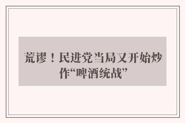 荒谬！民进党当局又开始炒作“啤酒统战”