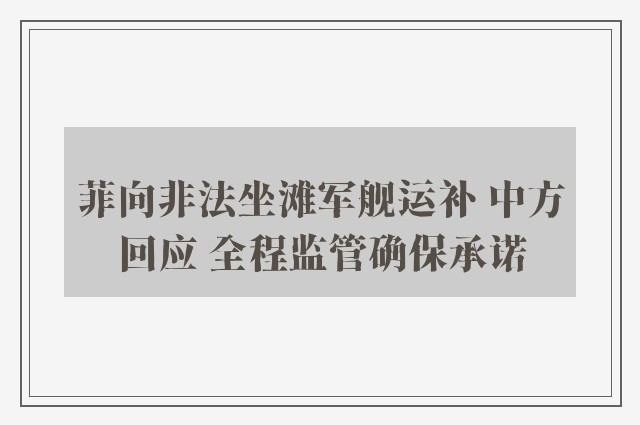 菲向非法坐滩军舰运补 中方回应 全程监管确保承诺