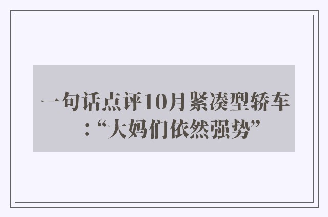 一句话点评10月紧凑型轿车：“大妈们依然强势”