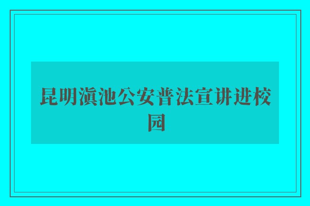 昆明滇池公安普法宣讲进校园