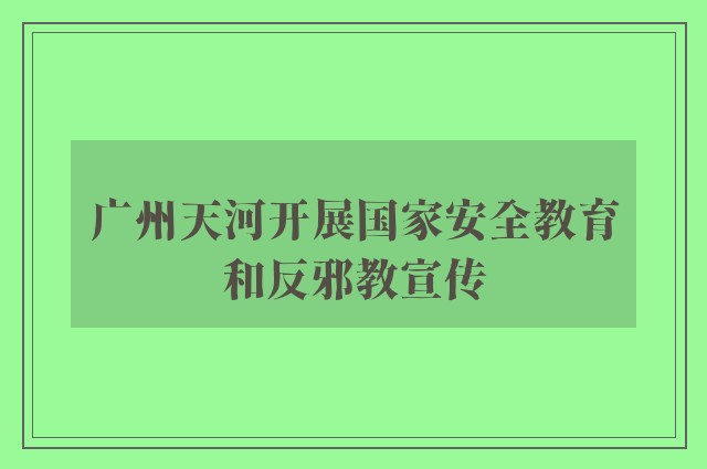 广州天河开展国家安全教育和反邪教宣传