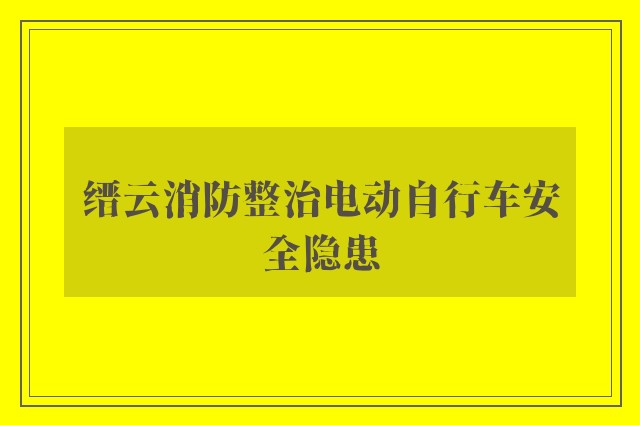 缙云消防整治电动自行车安全隐患