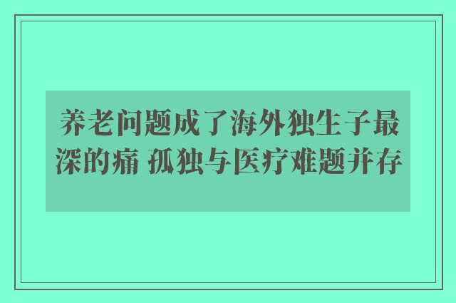 养老问题成了海外独生子最深的痛 孤独与医疗难题并存