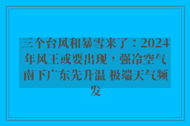 三个台风和暴雪来了：2024年风王或要出现，强冷空气南下广东先升温 极端天气频发