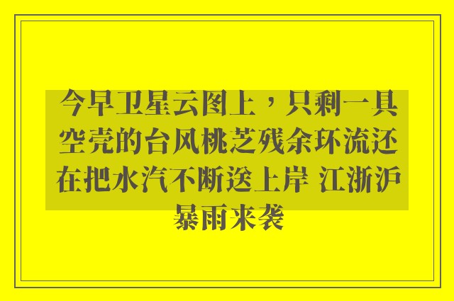 今早卫星云图上，只剩一具空壳的台风桃芝残余环流还在把水汽不断送上岸 江浙沪暴雨来袭