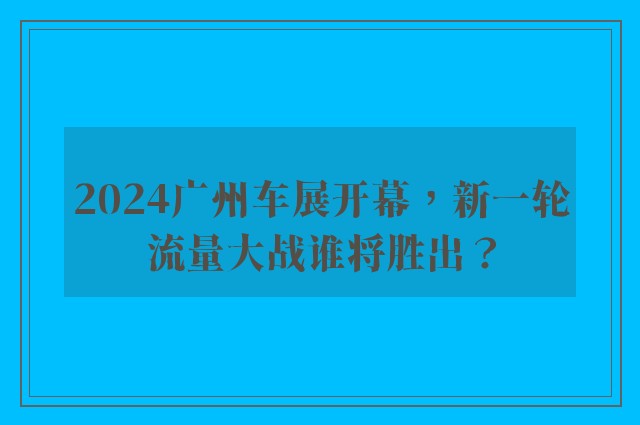 2024广州车展开幕，新一轮流量大战谁将胜出？