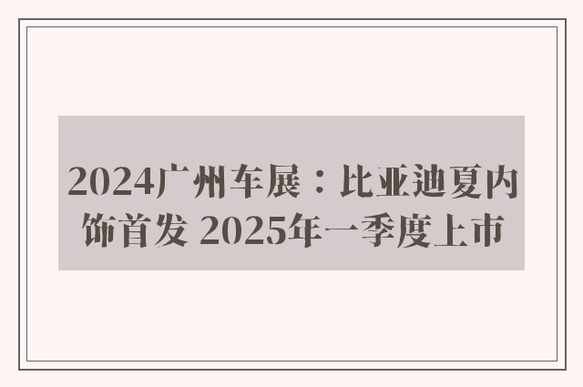 2024广州车展：比亚迪夏内饰首发 2025年一季度上市