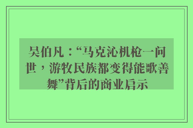 吴伯凡：“马克沁机枪一问世，游牧民族都变得能歌善舞”背后的商业启示