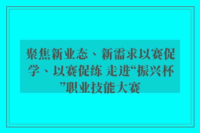 聚焦新业态、新需求以赛促学、以赛促练 走进“振兴杯”职业技能大赛