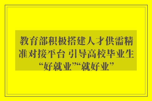 教育部积极搭建人才供需精准对接平台 引导高校毕业生“好就业”“就好业”