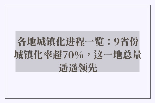 各地城镇化进程一览：9省份城镇化率超70%，这一地总量遥遥领先