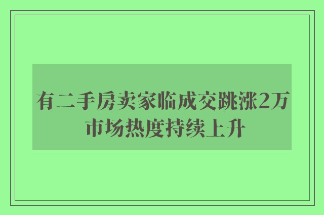 有二手房卖家临成交跳涨2万 市场热度持续上升