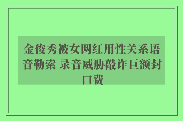 金俊秀被女网红用性关系语音勒索 录音威胁敲诈巨额封口费