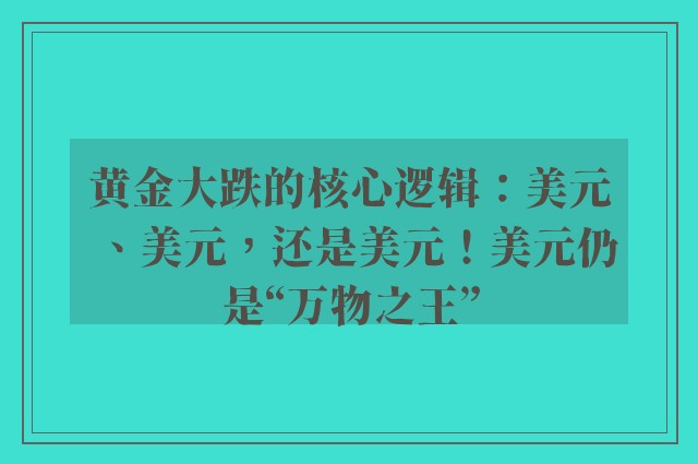 黄金大跌的核心逻辑：美元、美元，还是美元！美元仍是“万物之王”