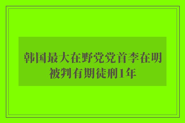 韩国最大在野党党首李在明被判有期徒刑1年