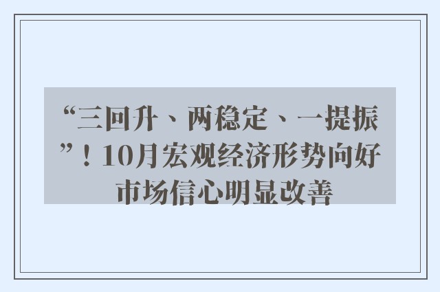 “三回升、两稳定、一提振”！10月宏观经济形势向好 市场信心明显改善