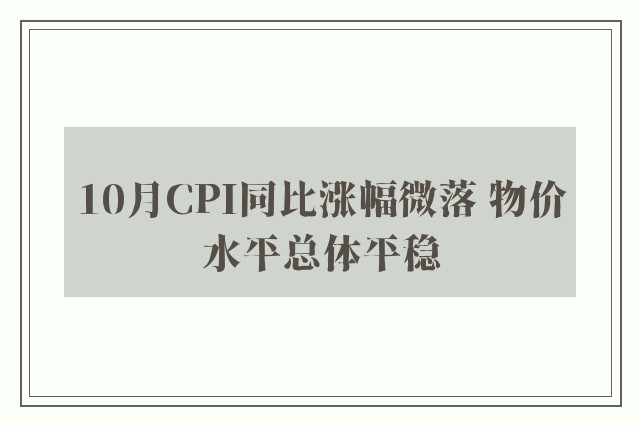 10月CPI同比涨幅微落 物价水平总体平稳