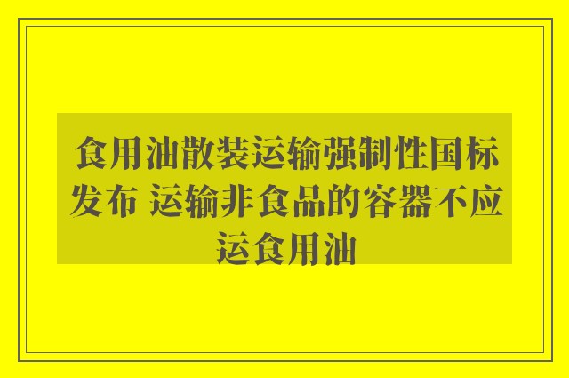 食用油散装运输强制性国标发布 运输非食品的容器不应运食用油