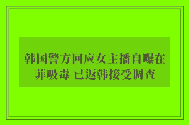 韩国警方回应女主播自曝在菲吸毒 已返韩接受调查