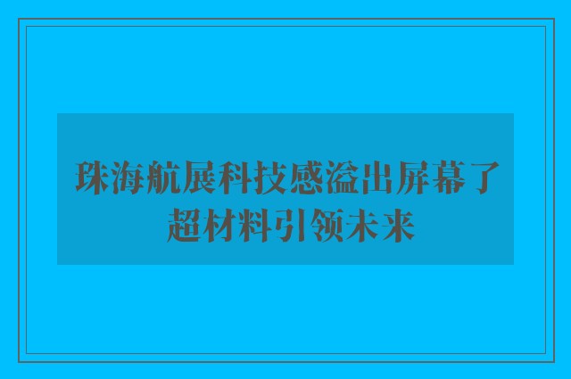 珠海航展科技感溢出屏幕了 超材料引领未来