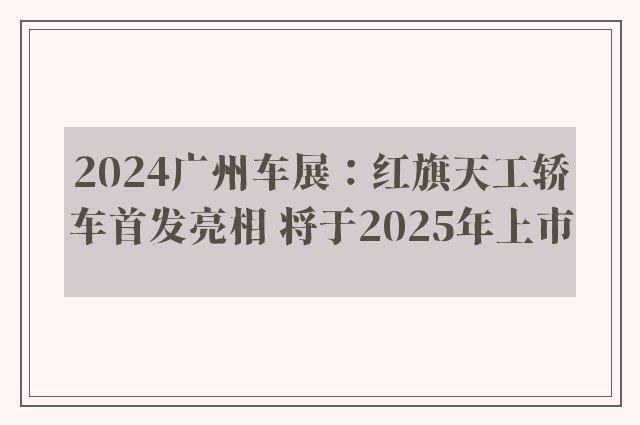 2024广州车展：红旗天工轿车首发亮相 将于2025年上市