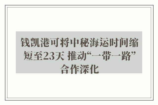 钱凯港可将中秘海运时间缩短至23天 推动“一带一路”合作深化