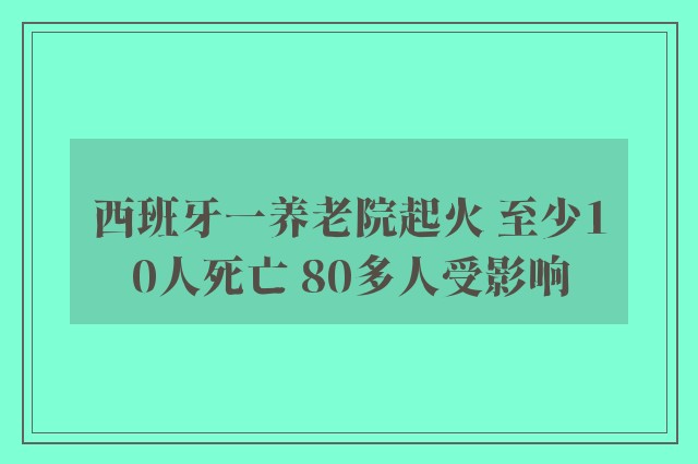 西班牙一养老院起火 至少10人死亡 80多人受影响