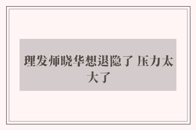 理发师晓华想退隐了 压力太大了